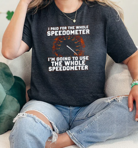 I Paid For The Whole Speedometer Im Going To Use The Whole Speedometer  Classic Womens T-shirt