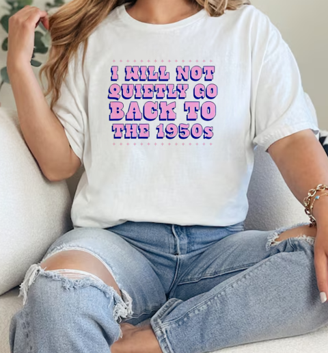 I will not quietly go back to the 1950s  Classic Womens T-shirt