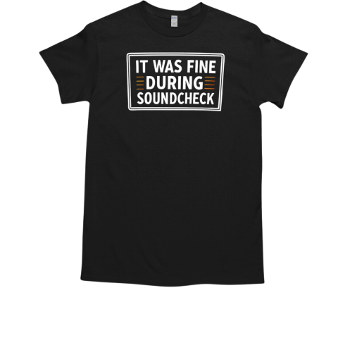 It was fine during soundcheck T-Shirt