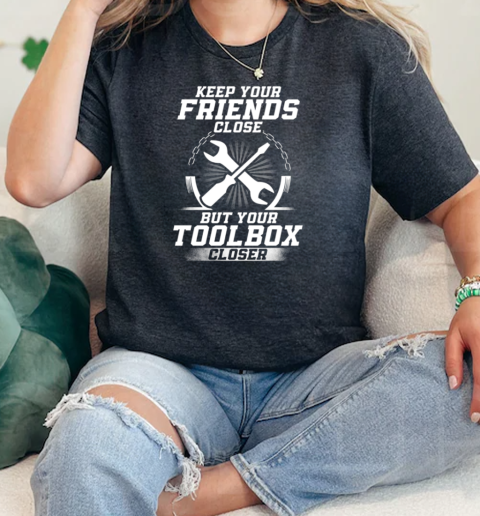 Keep Your Friends Close But Your Toolbox Closer  Classic Womens T-shirt