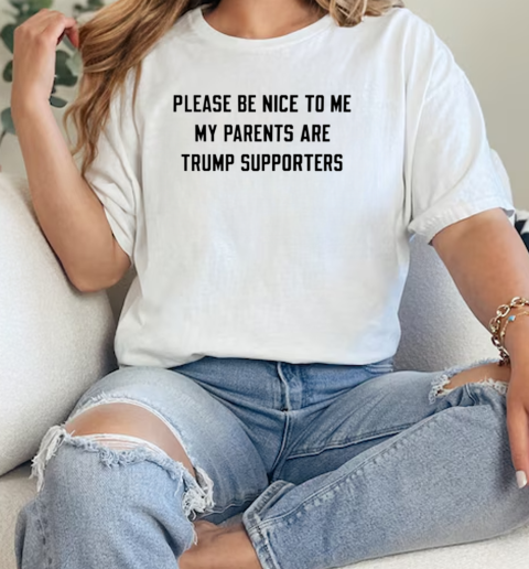 Please be nice to me my parents are trump supporters  Classic Womens T-shirt