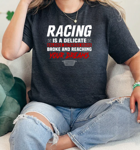 Racing Is A Delicate Balance Between Going Broke ANd Reaching Your Dreams  Classic Womens T-shirt