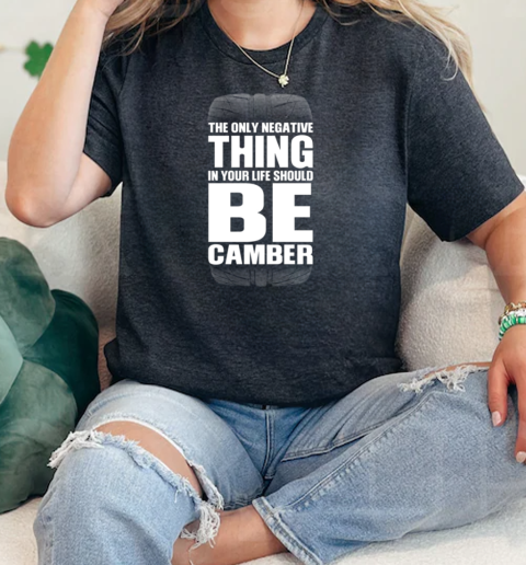 The Only Negative Thing In Your Life Should Be Camber  Classic Womens T-shirt