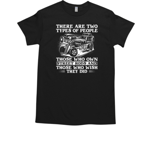 There Are Two Types Of People Those Who Own Street Rods ANd Those Who Wish They Did T-Shirt