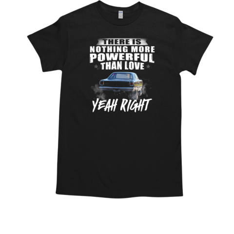 There Nothing More Powerful Than Love Yeah Right T-Shirt