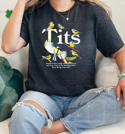 Tits feathers dont make you soft fierce and free even in the smallest form keep flying stay wild  Classic Womens T-shirt