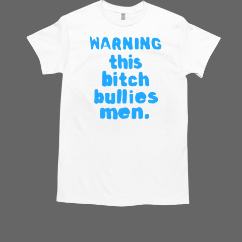 Warning this bitch bullies men T-Shirt