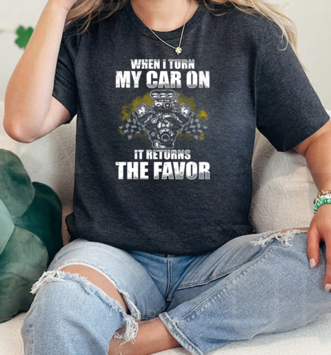 When I Turn My Car On It Returns The Favor  Classic Womens T-shirt