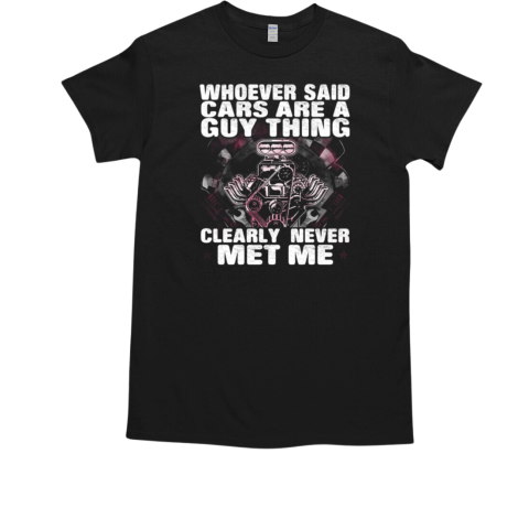 Whoever Said Cars Are A Guy Thing Clearly Never Met Me T-Shirt