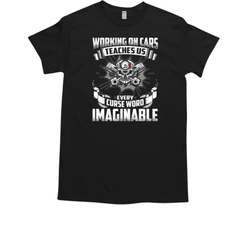 Working On Cars Teaches Us Every Curse Word Imaginable T-Shirt