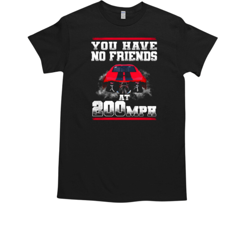 You Have No Friends At 200 Mph T-Shirt