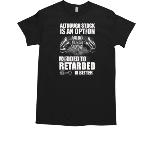 Although Stock Is An Option Modded To Retarded Is Better T-Shirt