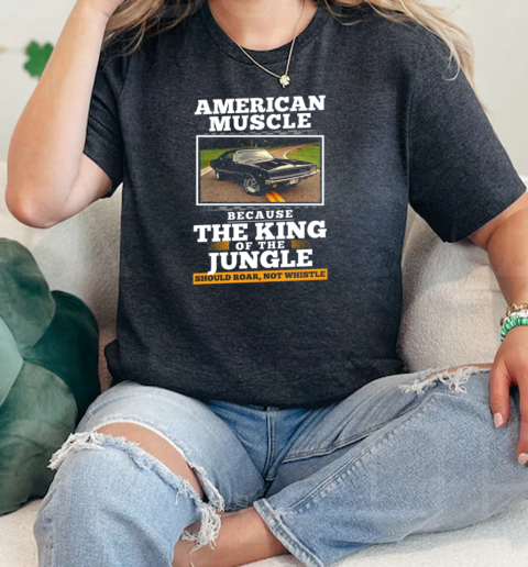 American Muscle Because The King Of The Jungle Should Roar Not Whistle  Classic Womens T-shirt