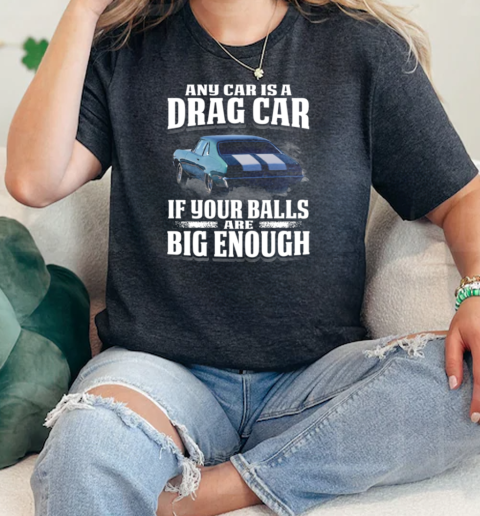 Any Car Is A Drag Car If Your Balls Are Big Enough  Classic Womens T-shirt