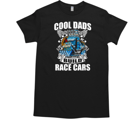 Cool Dads Build Race Cars T-Shirt