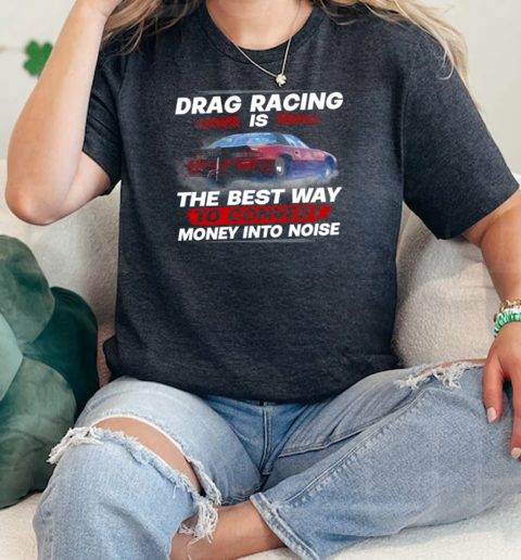 Drag Racing Is The Best Way To Convert Money Into Noise  Classic Womens T-shirt