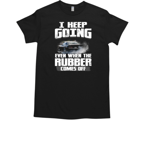 I Keep Going Even When The Rubber Comes Off T-Shirt