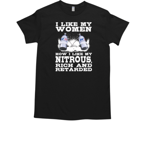 I Like My Women How I Like My Nitrous Rich And Retarde T-Shirt