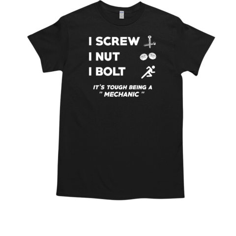 I Screw I Nut I Bolt It's Tough Being A Mechanic T-Shirt