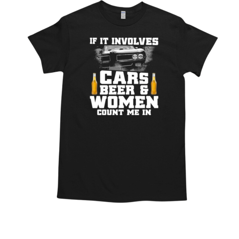 It In Involves Cars Beer And Women Count Me In T-Shirt