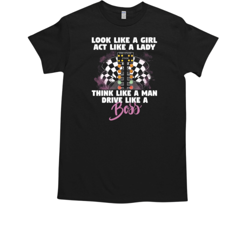 Look Like A Girl Act Like A Lady Think Like A Man Drive Like A Boss T-Shirt