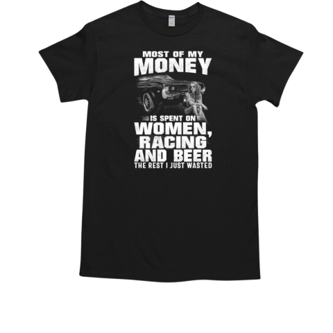 Most Of My Money Is Spent On Women Racing ANd Beer The Rest I Just Wasted T-Shirt