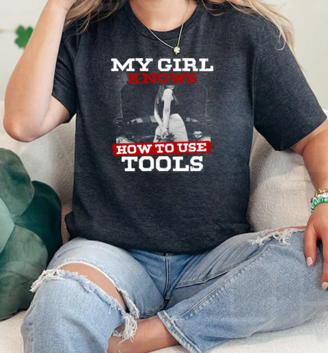 My Girl Knows How To Use Tools  Classic Womens T-shirt