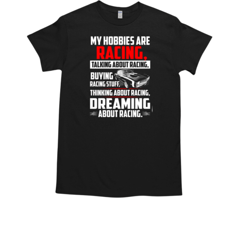 My Hobbies Are Racing Talking About Racing Buying Racing Stuff Thinking A Bout Racing Dreaming About Racing T-Shirt