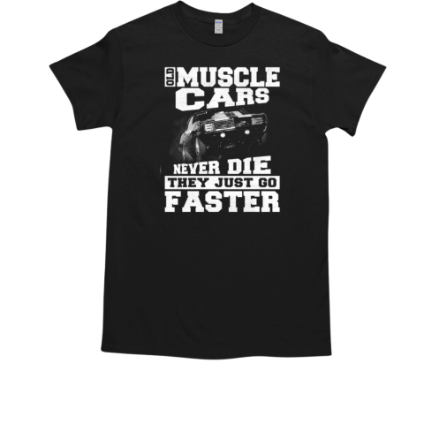 Old Muscle Cars Never Die They Just Go Faster T-Shirt