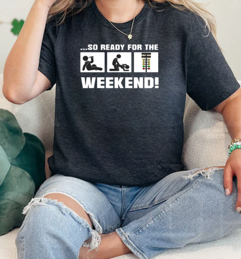 So Ready For The Weekend  Classic Womens T-shirt