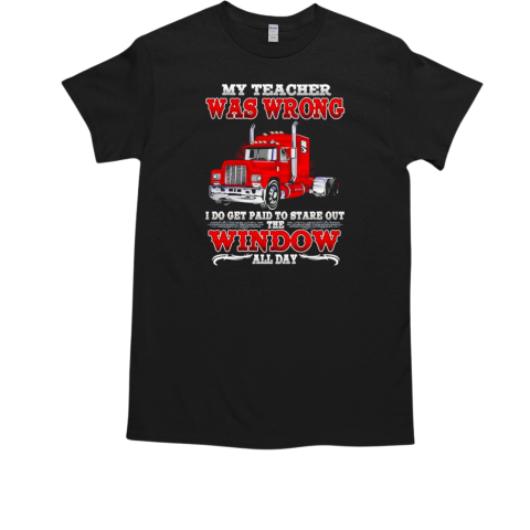 My teacher was wrong i do get paid to stare out the window all day T-Shirt