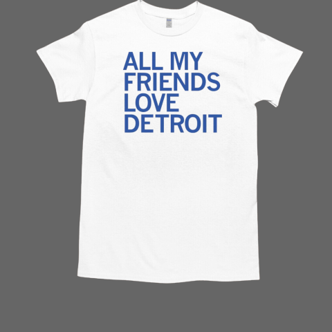 All my friends love Detroit T-Shirt