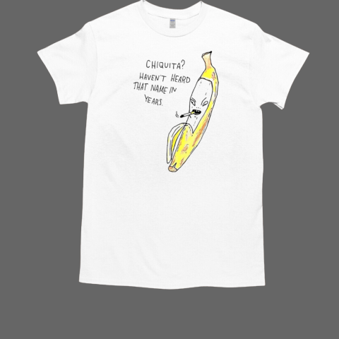 Chiquita haven't heard that name in year banana T-Shirt