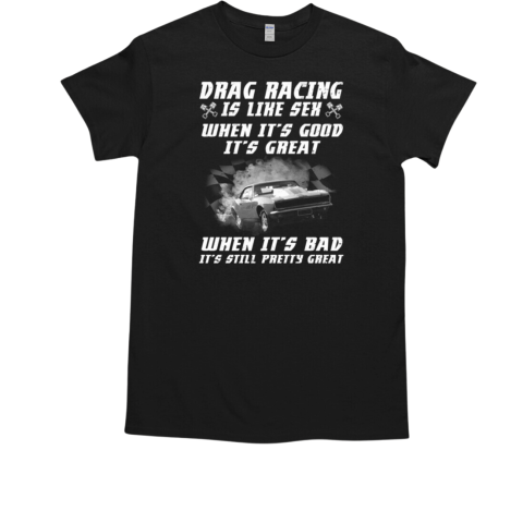 Drag Racing Is Like Sex When it's Good It's Great When It's Bad It's Still Pretty T-Shirt