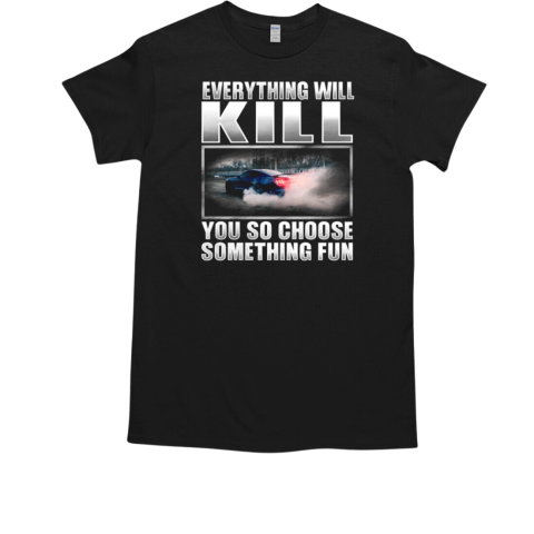 Everything Will Kill You So Choose Something Fun T-Shirt