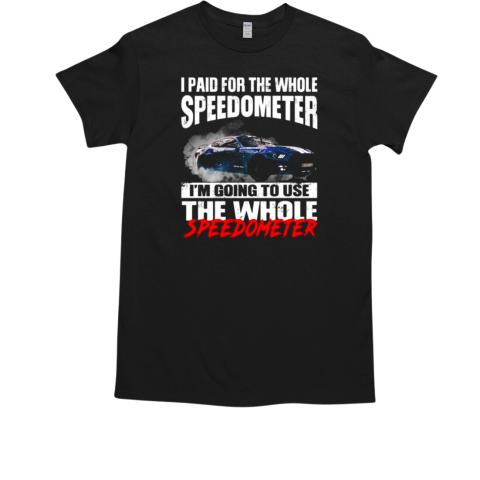 I Paid For the Whole Speedometer Im Going To Use The Whole T-Shirt