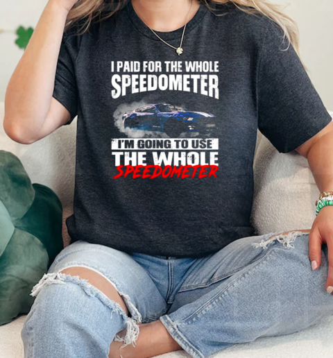 I Paid For the Whole Speedometer Im Going To Use The Whole  Classic Womens T-shirt