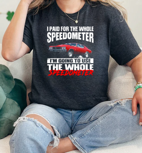 I Paid For the Whole Speedometer Im Going To Use The Whole Speedometer  Classic Womens T-shirt