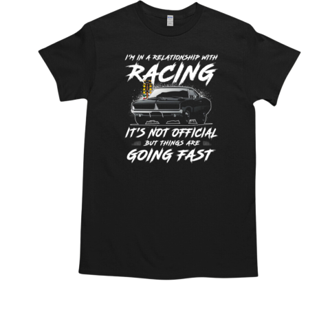 I'm In A Relationship With Racing It's Not Official But Things Are Going Fast T-Shirt