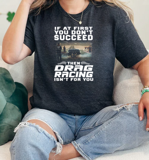 If t First You Dont Succeed Then Drag Racing Isnt For You  Classic Womens T-shirt