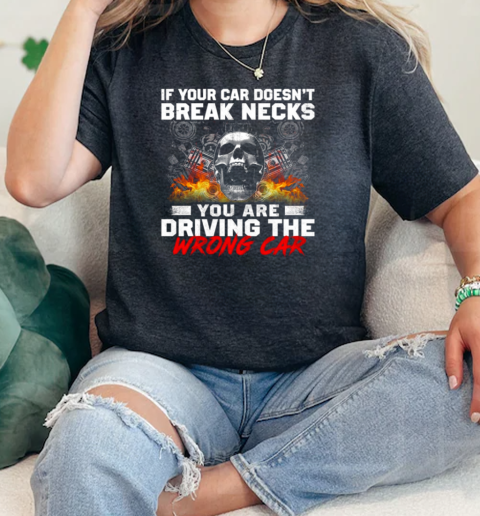 If Your Car Doesn Break Necks You Are Driving The Wrong Car  Classic Womens T-shirt