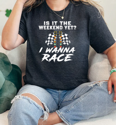 Is It The Weekend Yet I Wanna Race  Classic Womens T-shirt