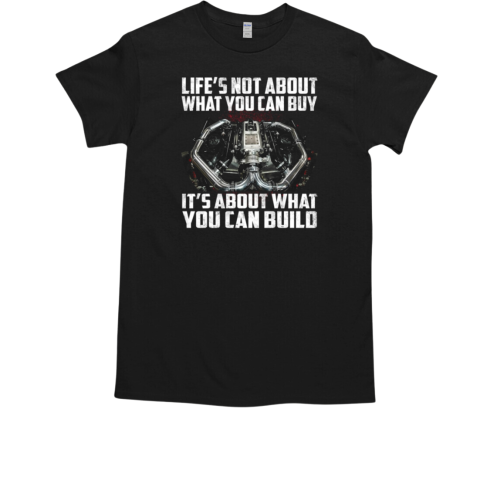 Life's Not About What You Can Buy It's About What You Can Build T-Shirt