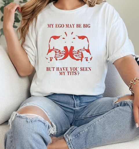 My ego may be big but have you seen my tits  Classic Womens T-shirt