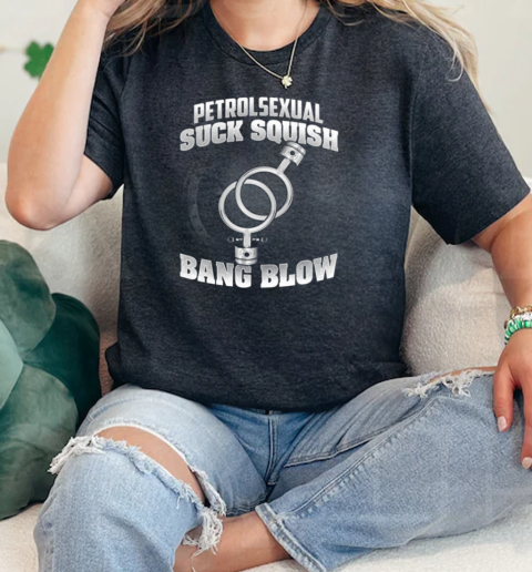 Petrolsexual Suck Squish Bang Blow  Classic Womens T-shirt