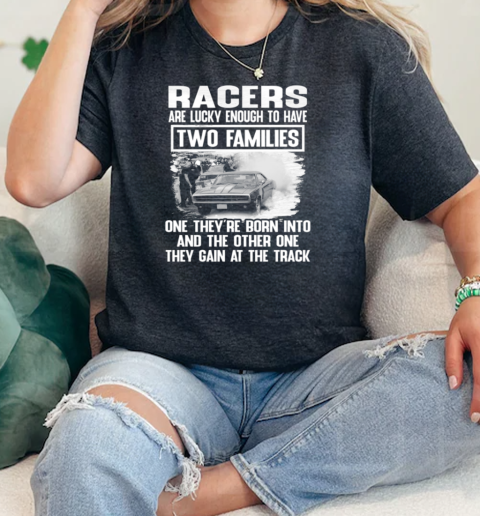 Racers Are Lucky Enough To Have Two Families One Theyre Born Into And The Other One They Gain At The Track  Classic Womens T-shirt