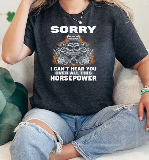 Sorry I Cant Hear You Over All This Horsepower  Classic Womens T-shirt