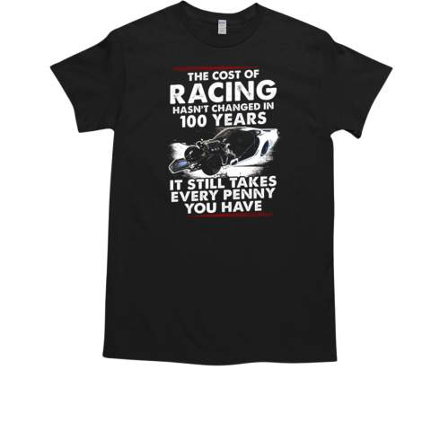 The Cost Of Racing Hasn't Changed In 100 Years It Still Takes Every Penny You Have T-Shirt