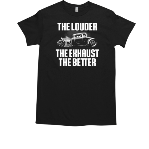 The Louder The Exhaust The Better T-Shirt