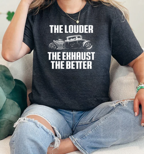 The Louder The Exhaust The Better  Classic Womens T-shirt